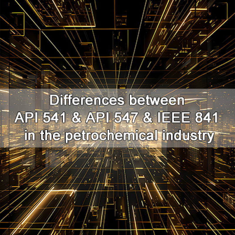 Differences between API 541, API 547, and IEEE 841 in the petrochemical industry
